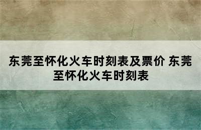 东莞至怀化火车时刻表及票价 东莞至怀化火车时刻表